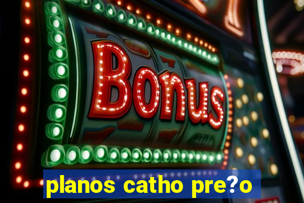 planos catho pre?o