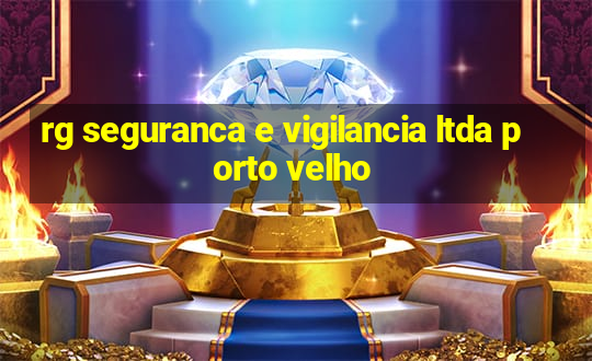 rg seguranca e vigilancia ltda porto velho