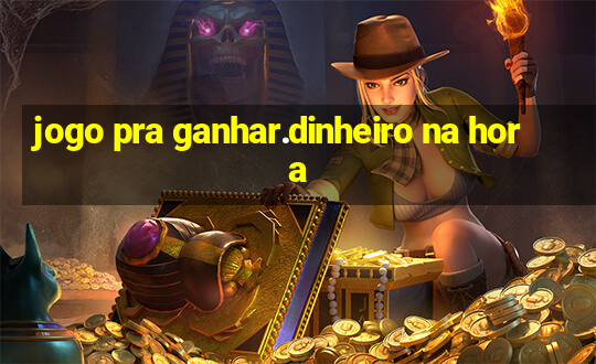 jogo pra ganhar.dinheiro na hora