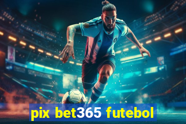 pix bet365 futebol