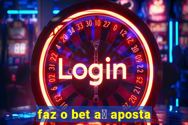 faz o bet a铆 aposta