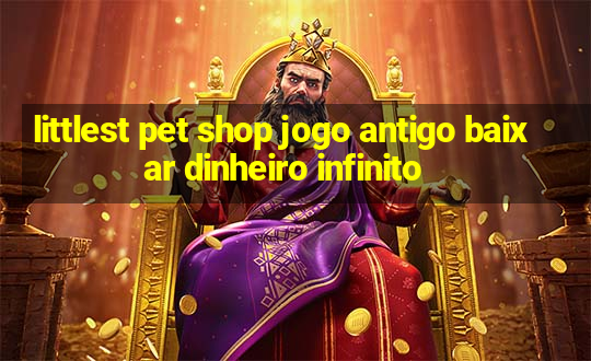 littlest pet shop jogo antigo baixar dinheiro infinito