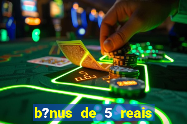 b?nus de 5 reais no cadastro