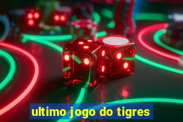 ultimo jogo do tigres