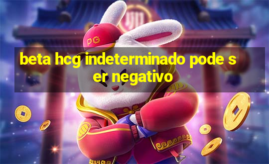 beta hcg indeterminado pode ser negativo