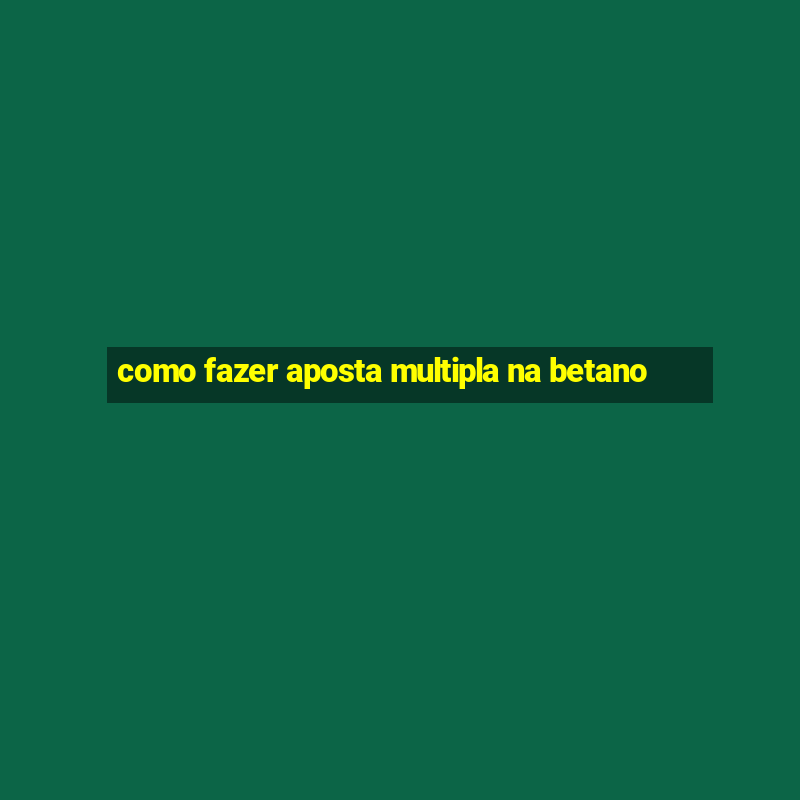 como fazer aposta multipla na betano