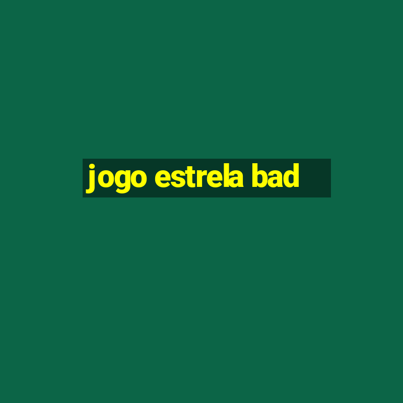 jogo estrela bad