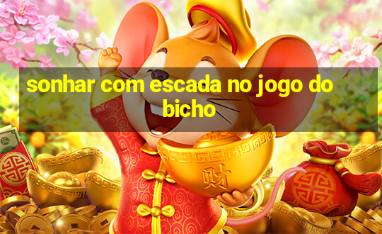 sonhar com escada no jogo do bicho