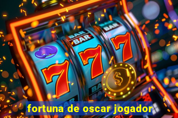 fortuna de oscar jogador