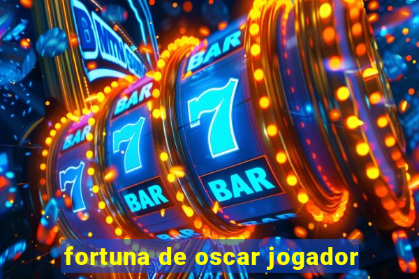 fortuna de oscar jogador