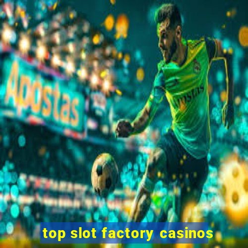 top slot factory casinos