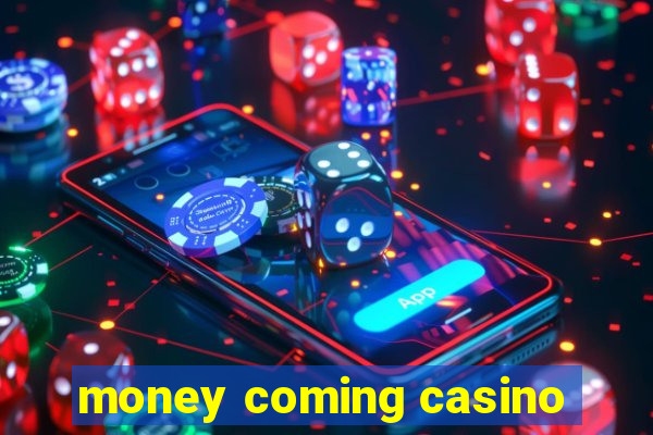 money coming casino