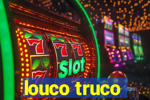 louco truco