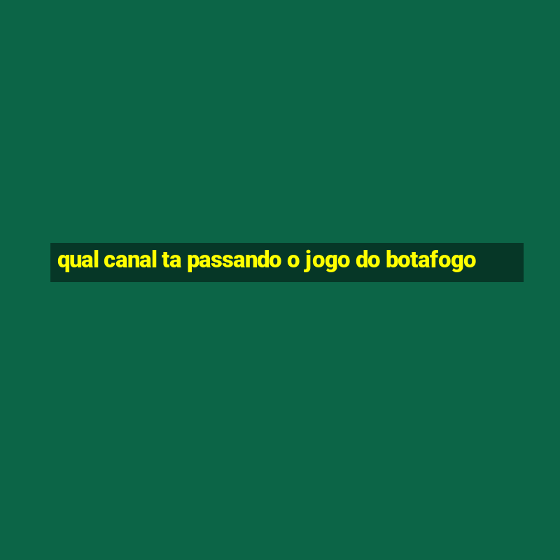 qual canal ta passando o jogo do botafogo