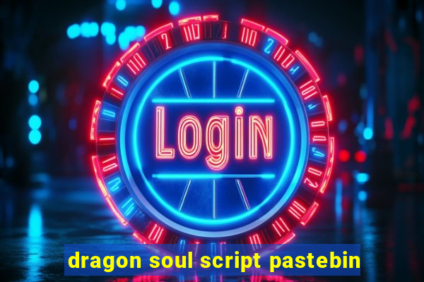 dragon soul script pastebin