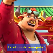 fatal mordel eunápolis