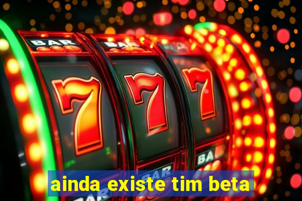 ainda existe tim beta