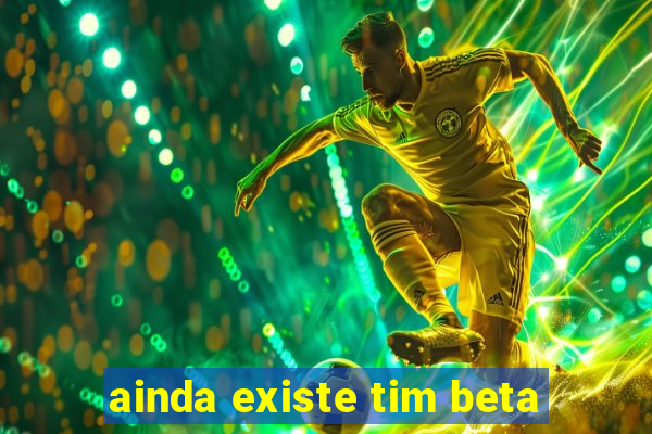 ainda existe tim beta