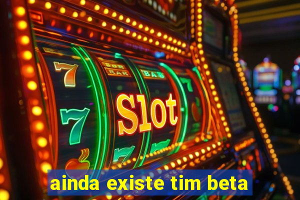 ainda existe tim beta