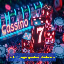 a fun jogo ganhar dinheiro