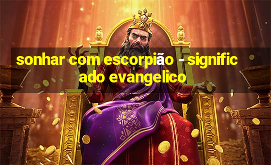 sonhar com escorpião - significado evangelico