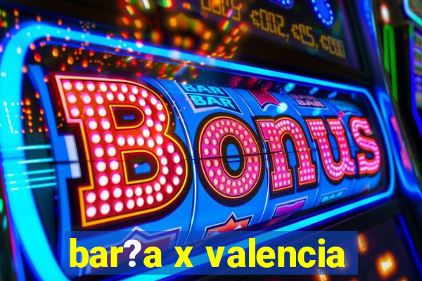 bar?a x valencia