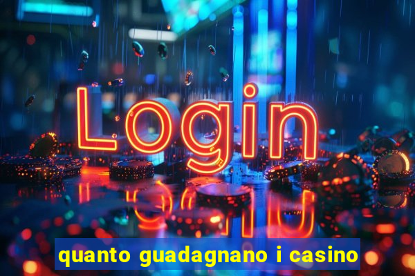 quanto guadagnano i casino