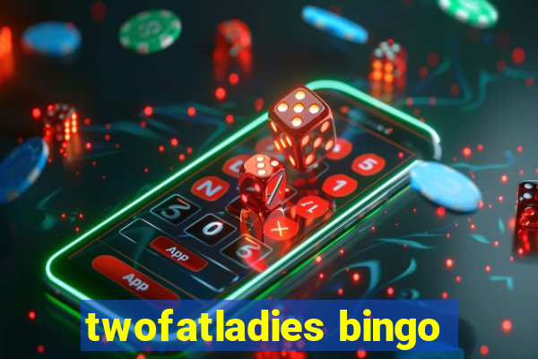 twofatladies bingo