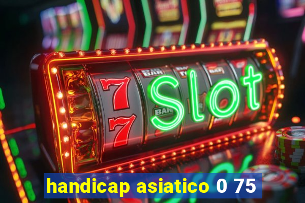 handicap asiatico 0 75