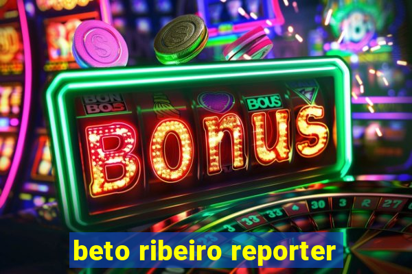 beto ribeiro reporter