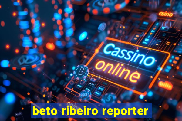 beto ribeiro reporter