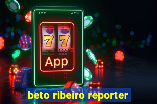 beto ribeiro reporter