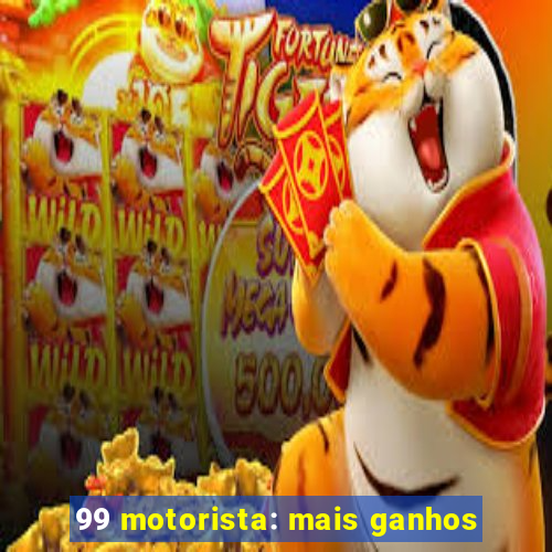 99 motorista: mais ganhos