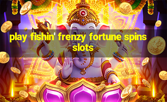 play fishin' frenzy fortune spins slots