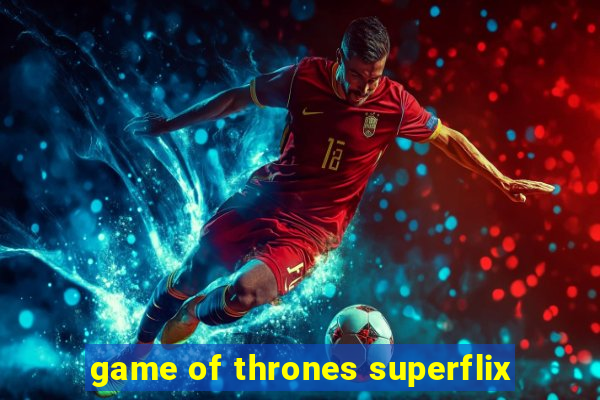 game of thrones superflix