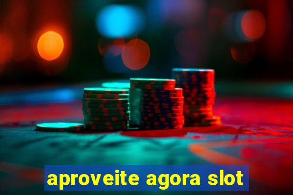 aproveite agora slot