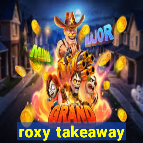 roxy takeaway