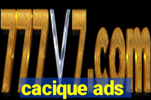 cacique ads