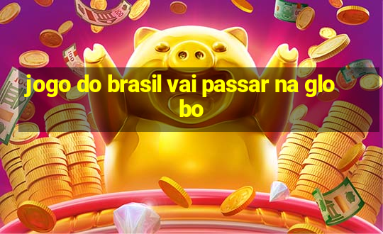 jogo do brasil vai passar na globo