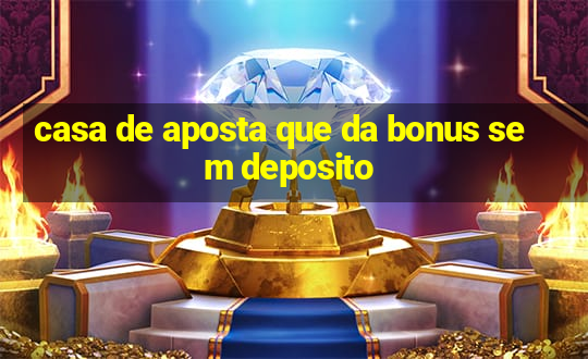 casa de aposta que da bonus sem deposito