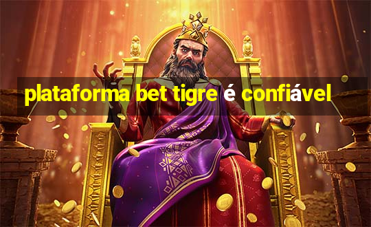 plataforma bet tigre é confiável