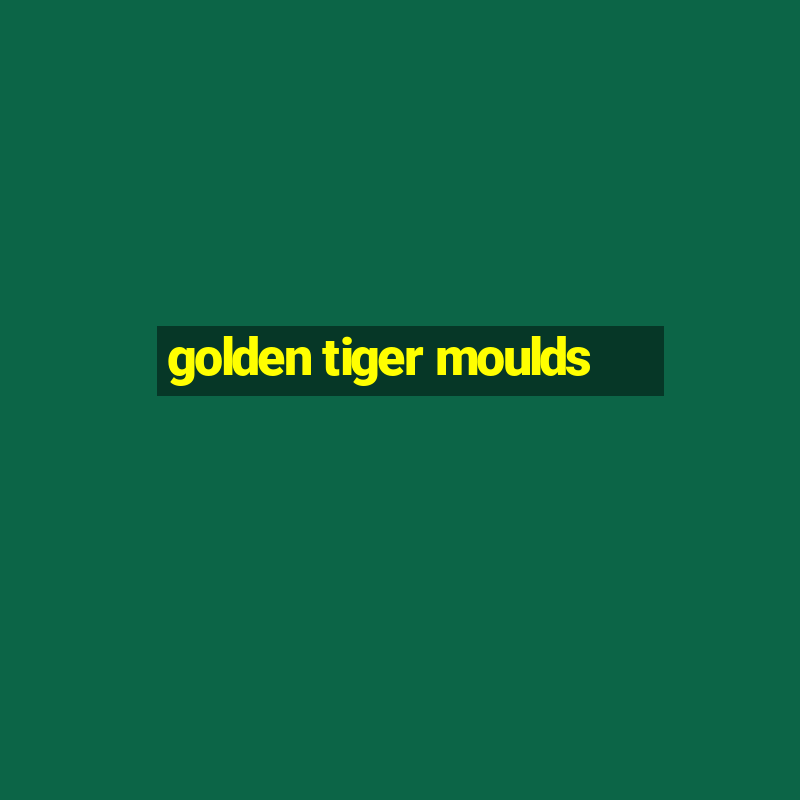 golden tiger moulds