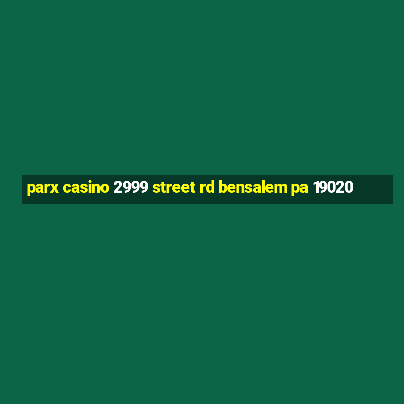 parx casino 2999 street rd bensalem pa 19020