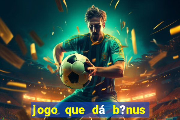 jogo que dá b?nus de gra?a