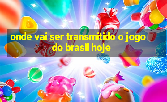 onde vai ser transmitido o jogo do brasil hoje