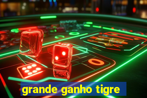 grande ganho tigre