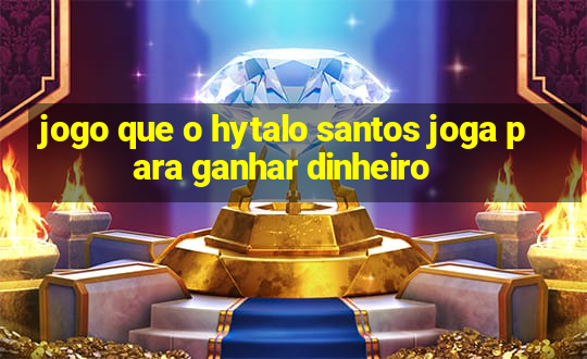 jogo que o hytalo santos joga para ganhar dinheiro