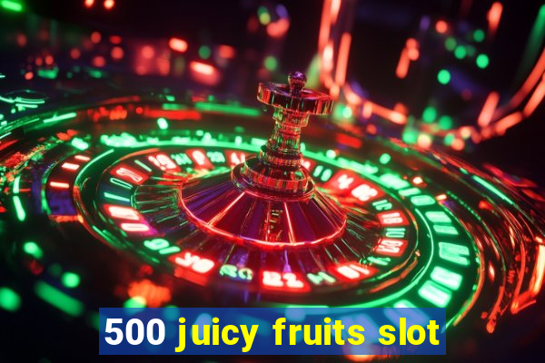 500 juicy fruits slot