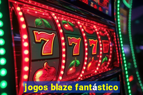 jogos blaze fantástico