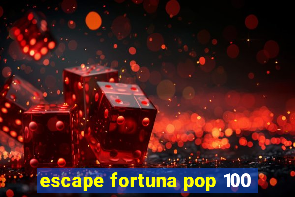 escape fortuna pop 100